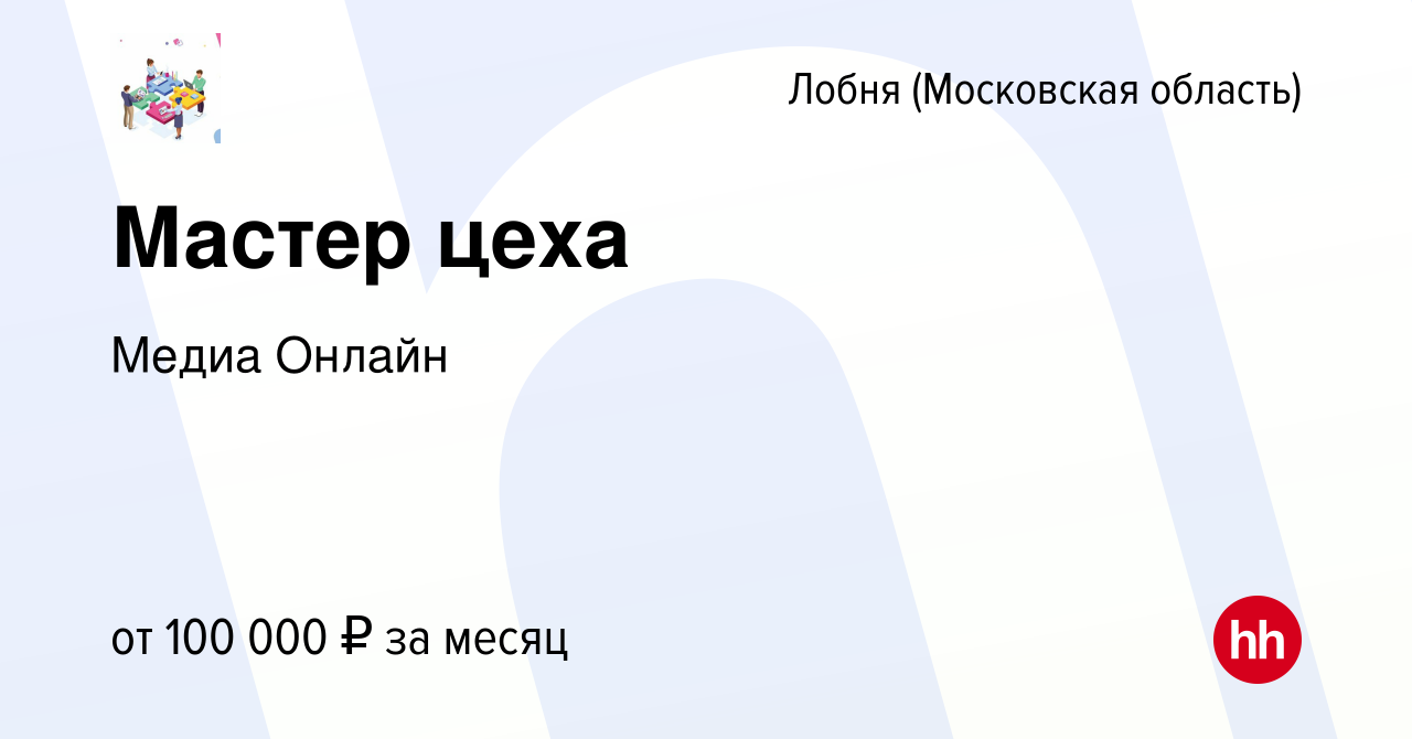 Вакансия Мастер цеха в Лобне, работа в компании Медиа Онлайн (вакансия в  архиве c 27 февраля 2024)