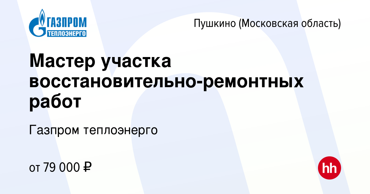 Вакансия Мастер участка восстановительно-ремонтных работ в Пушкино  (Московская область) , работа в компании Газпром теплоэнерго (вакансия в  архиве c 1 марта 2024)