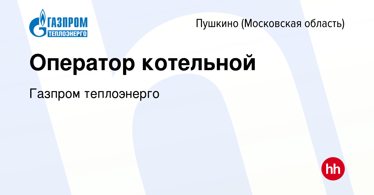 Вакансия Оператор котельной в Пушкино (Московская область) , работа в  компании Газпром теплоэнерго (вакансия в архиве c 1 марта 2024)