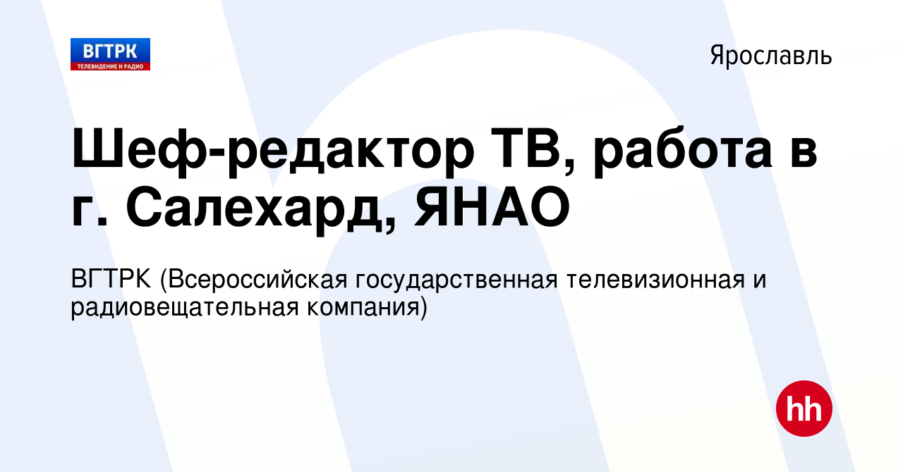 Вакансия Шеф-редактор ТВ, работа в г. Салехард, ЯНАО в Ярославле, работа в  компании ВГТРК (Всероссийская государственная телевизионная и  радиовещательная компания) (вакансия в архиве c 1 марта 2024)