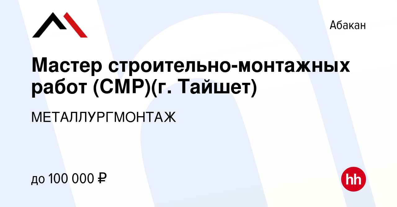 Вакансия Мастер строительно-монтажных работ (СМР)(г. Тайшет) в Абакане,  работа в компании МЕТАЛЛУРГМОНТАЖ (вакансия в архиве c 1 марта 2024)