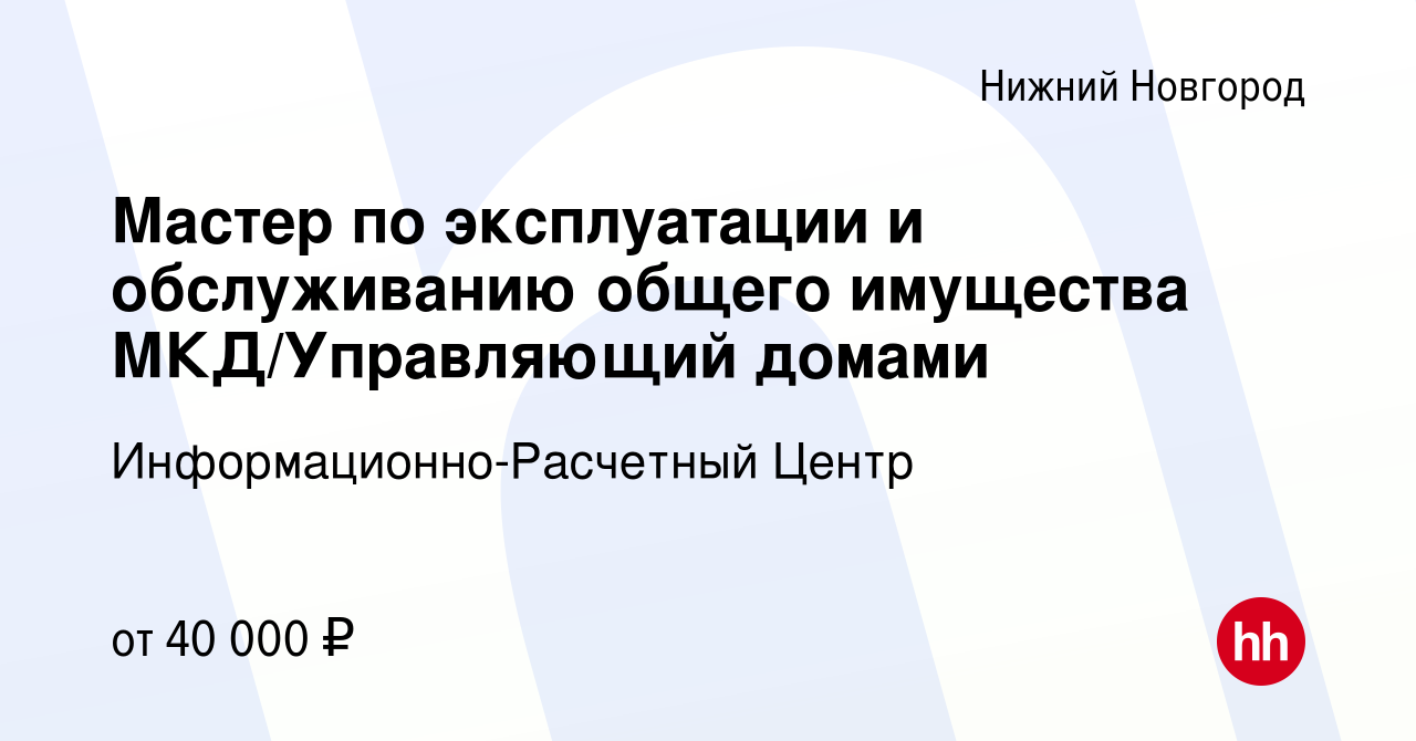 Вакансия Мастер по эксплуатации и обслуживанию общего имущества МКД/Управляющий  домами в Нижнем Новгороде, работа в компании Информационно-Расчетный Центр  (вакансия в архиве c 1 марта 2024)