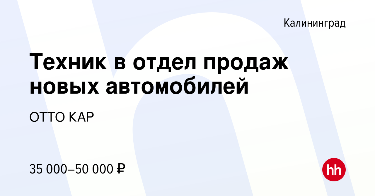 Вакансия Техник в отдел продаж новых автомобилей в Калининграде, работа в  компании ОТТО КАР (вакансия в архиве c 1 марта 2024)