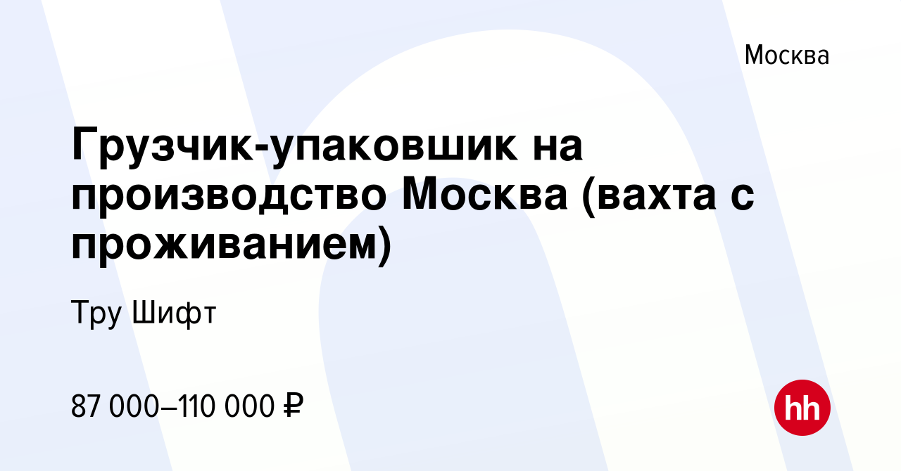 Вакансия Грузчик-упаковшик на производство Москва (вахта с проживанием) в  Москве, работа в компании Тру Шифт (вакансия в архиве c 2 марта 2024)