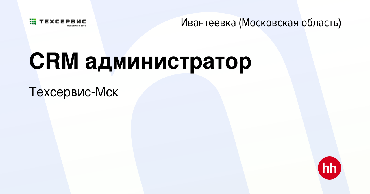 Вакансия CRM администратор в Ивантеевке, работа в компании Техсервис-Мск  (вакансия в архиве c 2 марта 2024)