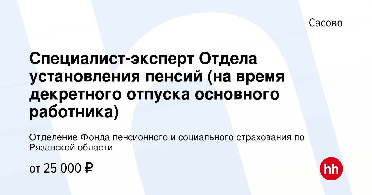 Вакансия Специалист-эксперт Отдела установления пенсий (на время декретного  отпуска основного работника) в Сасово, работа в компании Отделение Фонда  пенсионного и социального страхования по Рязанской области (вакансия в  архиве c 2 марта 2024)