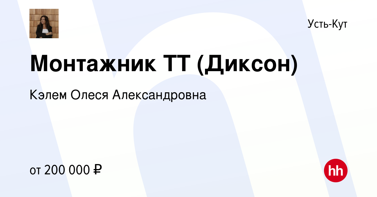 Вакансия Монтажник ТТ (Диксон) в Усть-Куте, работа в компании Кэлем Олеся  Александровна (вакансия в архиве c 28 февраля 2024)