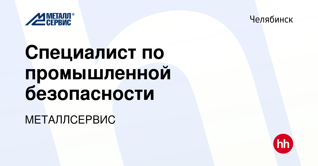 Вакансия Специалист по промышленной безопасности в Челябинске, работа в  компании МЕТАЛЛСЕРВИС