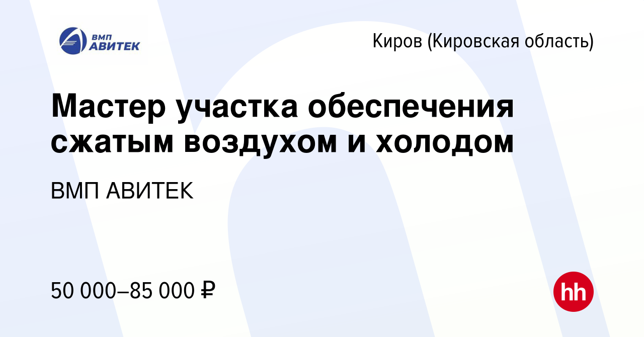 Вакансия Мастер участка обеспечения сжатым воздухом и холодом в Кирове  (Кировская область), работа в компании ВМП АВИТЕК (вакансия в архиве c 22  июня 2024)