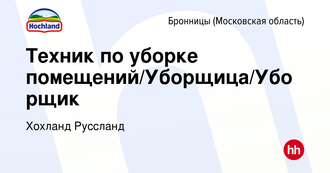 Вакансия Техник по уборке помещений/Уборщица/Уборщик в Бронницах, работа в  компании Хохланд Руссланд (вакансия в архиве c 2 марта 2024)