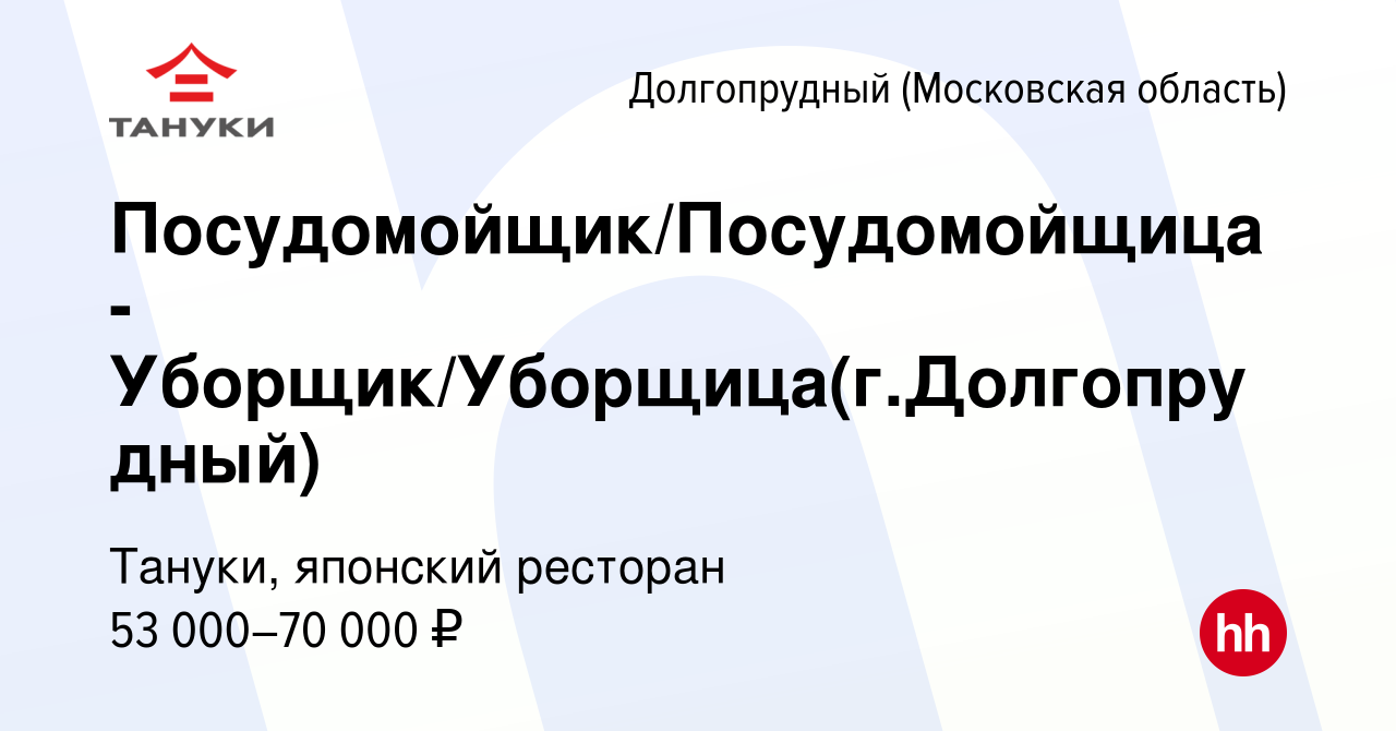 Вакансия Посудомойщик/Посудомойщица - Уборщик/Уборщица(г.Долгопрудный) в  Долгопрудном, работа в компании Тануки, японский ресторан (вакансия в  архиве c 2 марта 2024)