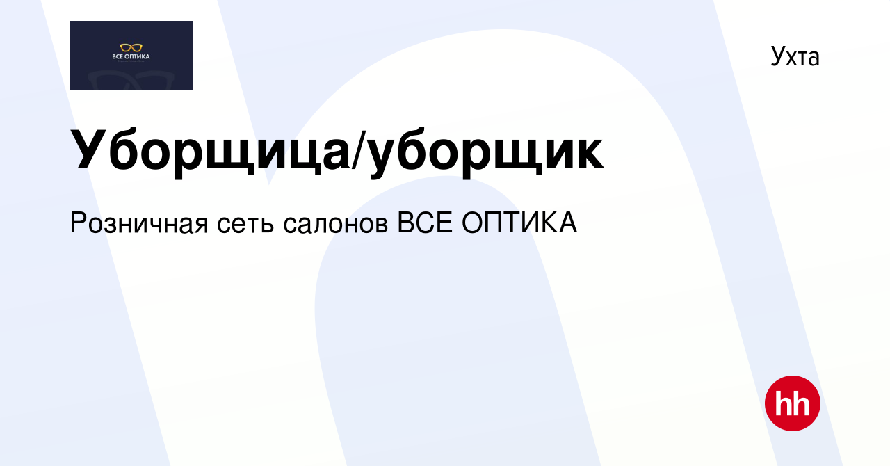 Вакансия Уборщица/уборщик в Ухте, работа в компании Розничная сеть салонов  ВСЕ ОПТИКА (вакансия в архиве c 26 февраля 2024)