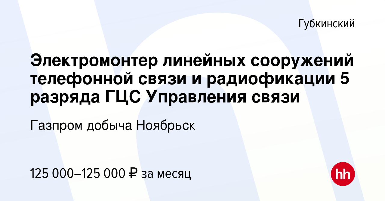 Вакансия Электромонтер линейных сооружений телефонной связи и радиофикации  5 разряда ГЦС Управления связи в Губкинском, работа в компании Газпром  добыча Ноябрьск (вакансия в архиве c 1 мая 2024)