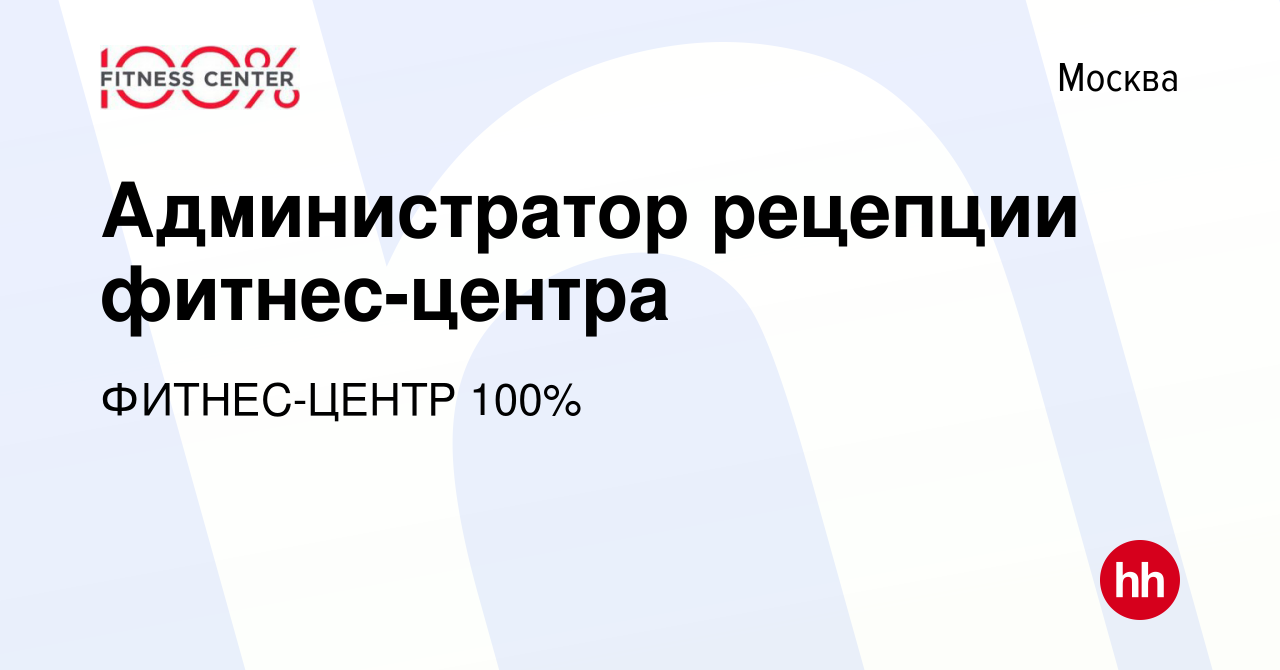 Вакансия Администратор рецепции фитнес-центра в Москве, работа в компании  ФИТНЕС-ЦЕНТР 100% (вакансия в архиве c 2 марта 2024)