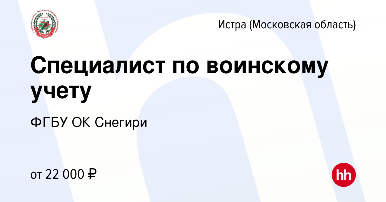 Вакансия Специалист по воинскому учету в Истре, работа в компании ФГБУ ОК  Снегири (вакансия в архиве c 7 февраля 2024)