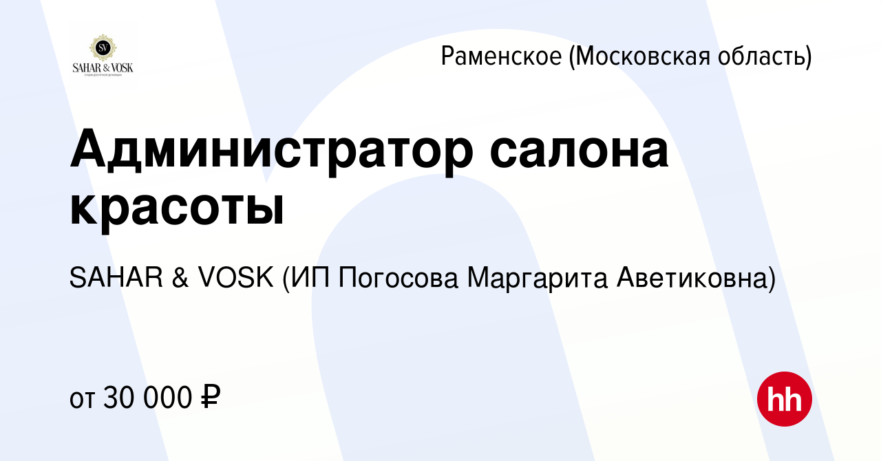 Вакансия Администратор салона красоты в Раменском, работа в компании SAHAR  & VOSK (ИП Погосова Маргарита Аветиковна) (вакансия в архиве c 2 марта 2024)