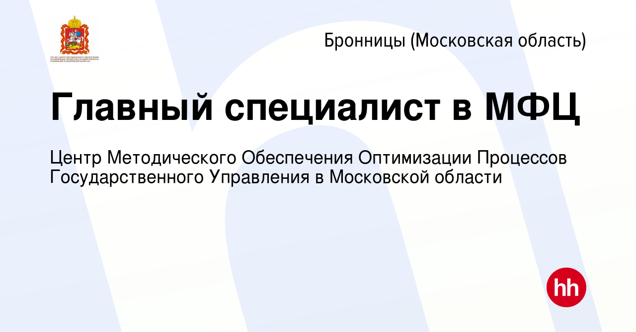 Вакансия Главный специалист в МФЦ в Бронницах, работа в компании Центр  Методического Обеспечения Оптимизации Процессов Государственного Управления  в Московской области (вакансия в архиве c 26 мая 2024)