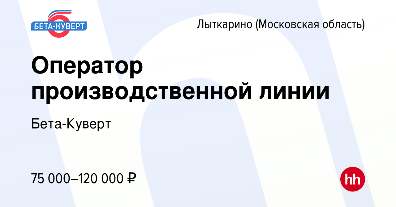 Вакансия Оператор производственной линии в Лыткарино (Московская область),  работа в компании Бета-Куверт (вакансия в архиве c 2 марта 2024)