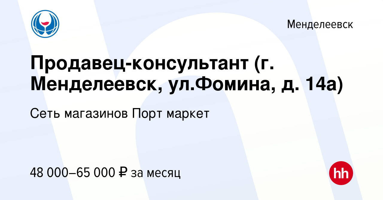 Вакансия Продавец-консультант (г. Менделеевск, ул.Фомина, д. 14а) в  Менделеевске, работа в компании Сеть магазинов Порт маркет (вакансия в  архиве c 15 февраля 2024)