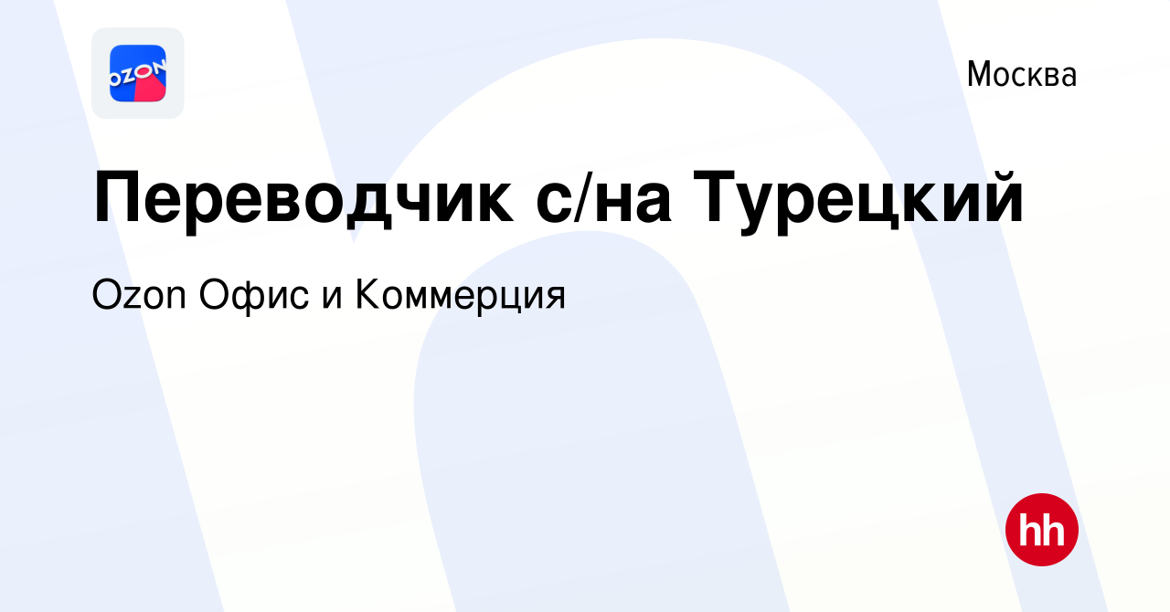 Вакансия Переводчик с/на Турецкий в Москве, работа в компании Ozon Офис и  Коммерция (вакансия в архиве c 8 февраля 2024)