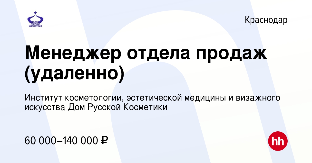 Вакансия Менеджер отдела продаж (удаленно) в Краснодаре, работа в компании  Институт косметологии, эстетической медицины и визажного искусства Дом  Русской Косметики (вакансия в архиве c 2 марта 2024)