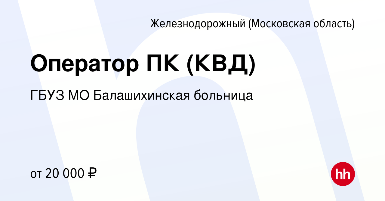 Вакансия Оператор ПК (КВД) в Железнодорожном, работа в компании ГБУЗ МО  Балашихинская больница (вакансия в архиве c 2 марта 2024)