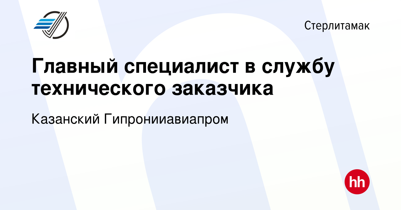 Вакансия Главный специалист в службу технического заказчика в Стерлитамаке,  работа в компании Казанский Гипронииавиапром (вакансия в архиве c 2 марта  2024)