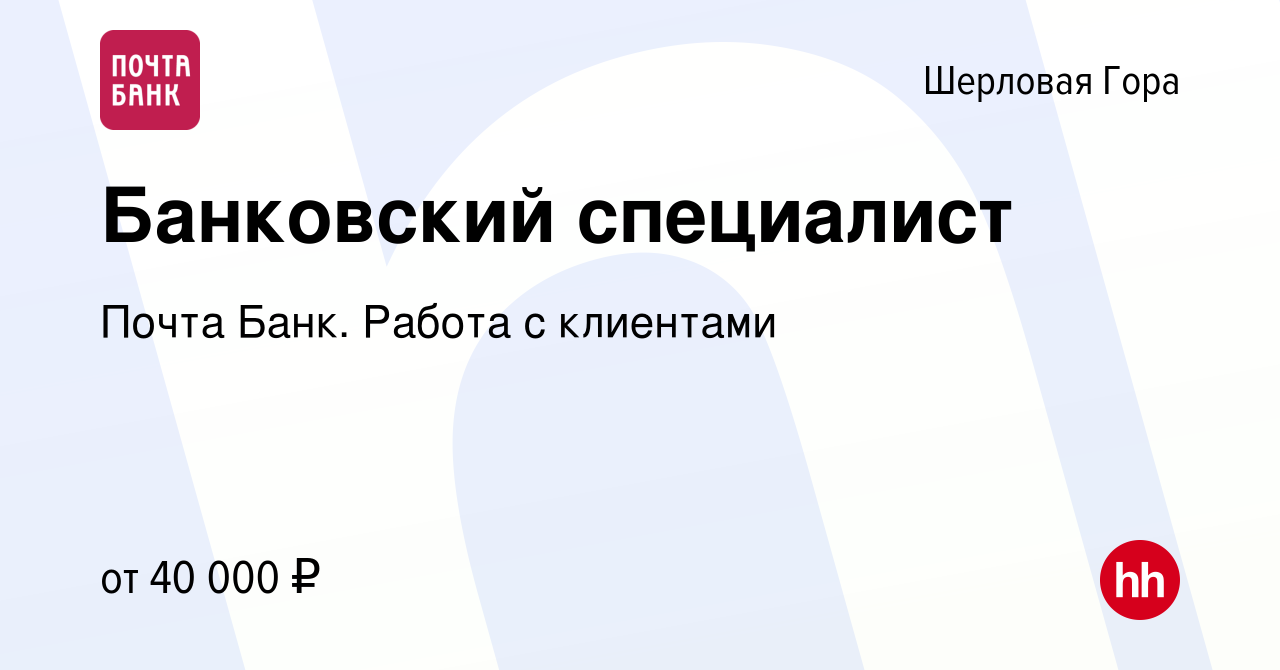 Вакансия Банковский специалист в Шерловой Горе, работа в компании Почта  Банк. Работа с клиентами (вакансия в архиве c 2 марта 2024)