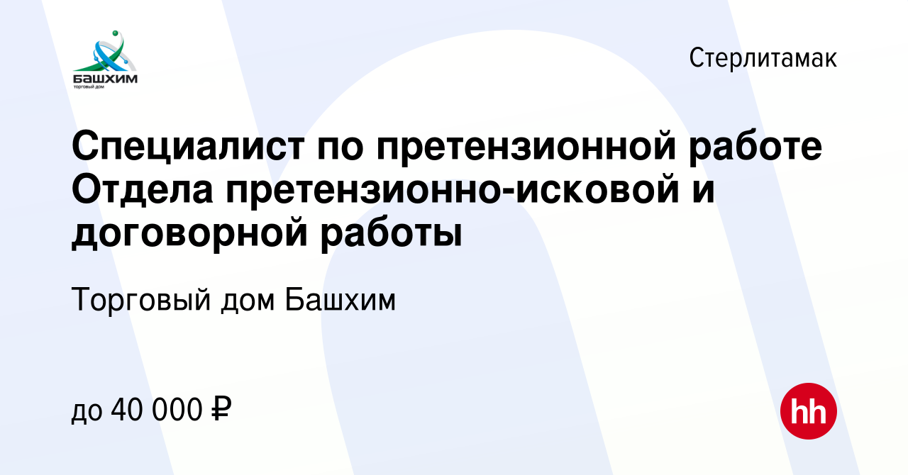 Вакансия Специалист по претензионной работе Отдела претензионно-исковой и  договорной работы в Стерлитамаке, работа в компании Торговый дом Башхим  (вакансия в архиве c 2 марта 2024)