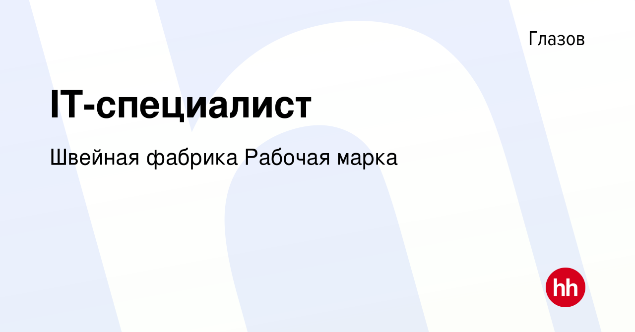 Вакансия IT-специалист в Глазове, работа в компании Швейная фабрика Рабочая  марка (вакансия в архиве c 2 марта 2024)