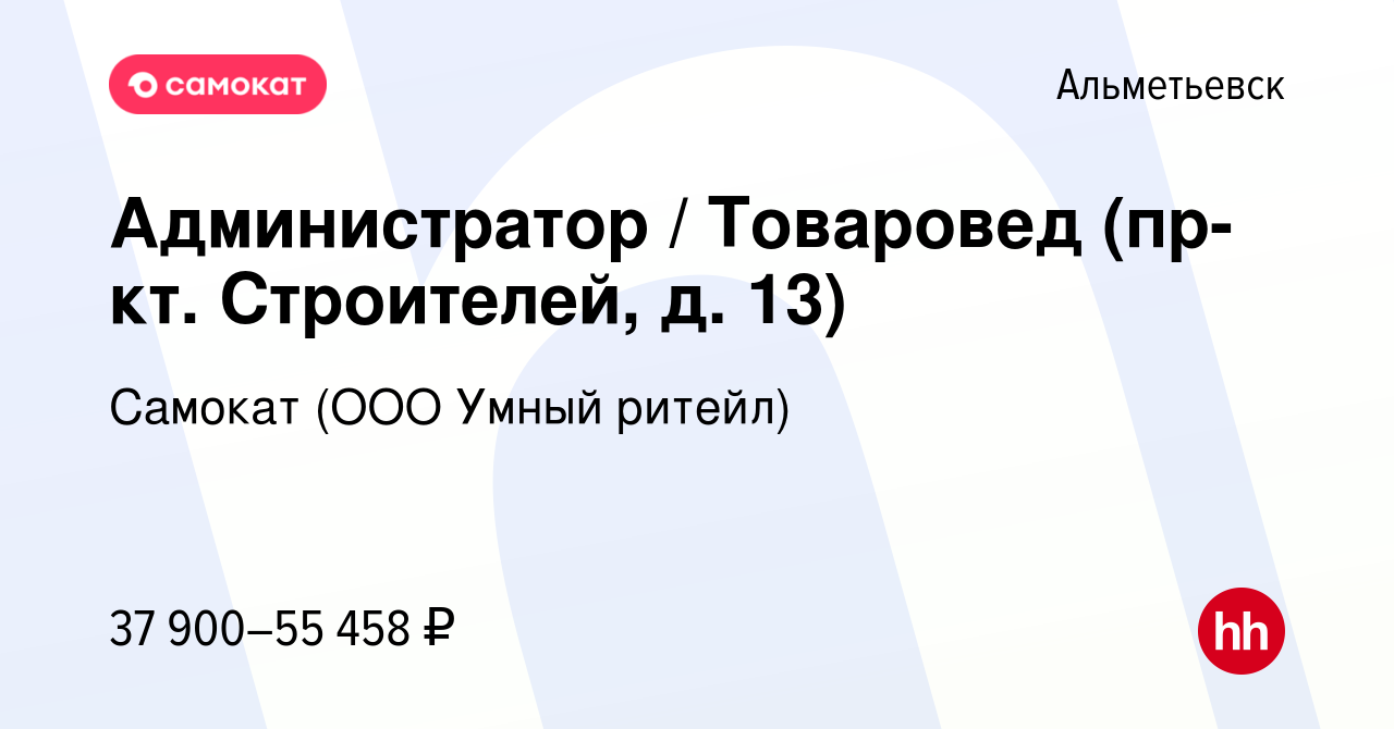 Вакансия Администратор / Товаровед (пр-кт. Строителей, д. 13) в  Альметьевске, работа в компании Самокат (ООО Умный ритейл) (вакансия в  архиве c 27 февраля 2024)