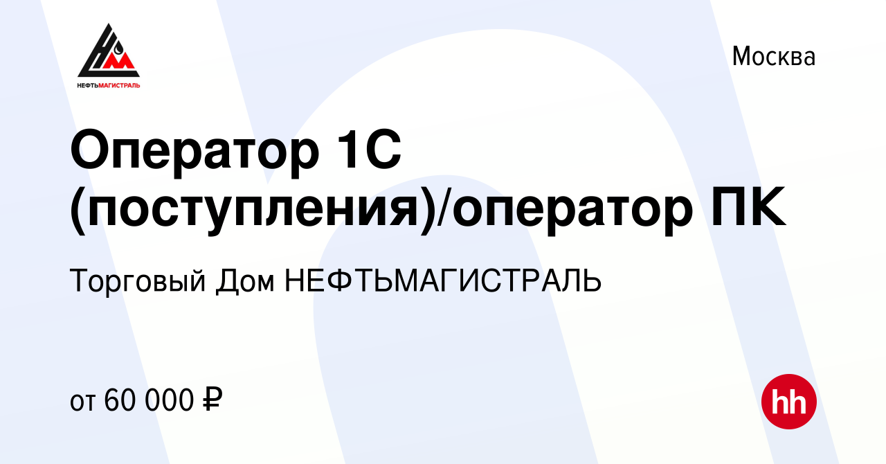 Вакансия Оператор 1С (поступления)/оператор ПК в Москве, работа в компании  Торговый Дом НЕФТЬМАГИСТРАЛЬ (вакансия в архиве c 3 марта 2024)