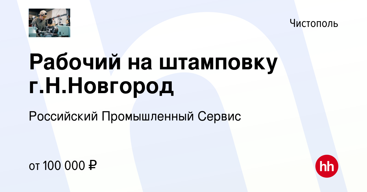 Вакансия Рабочий на штамповку г.Н.Новгород в Чистополе, работа в компании  Российский Промышленный Сервис (вакансия в архиве c 15 февраля 2024)