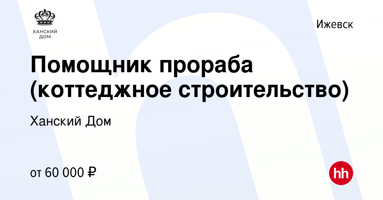 Вакансия Помощник прораба (коттеджное строительство) в Ижевске, работа в  компании Ханский Дом (вакансия в архиве c 3 марта 2024)