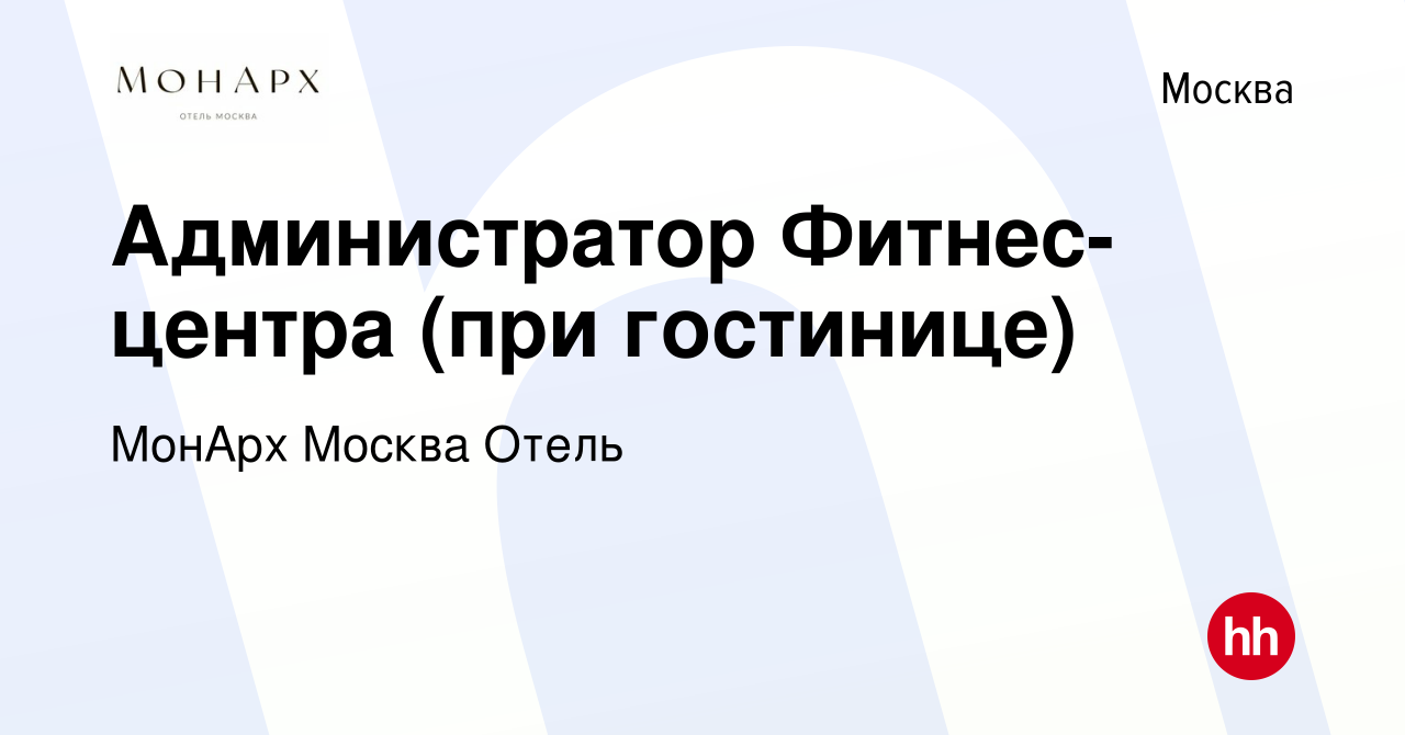 Вакансия Администратор Фитнес-центра (при гостинице) в Москве, работа в  компании MonArch Moscow Hotel (вакансия в архиве c 10 апреля 2024)