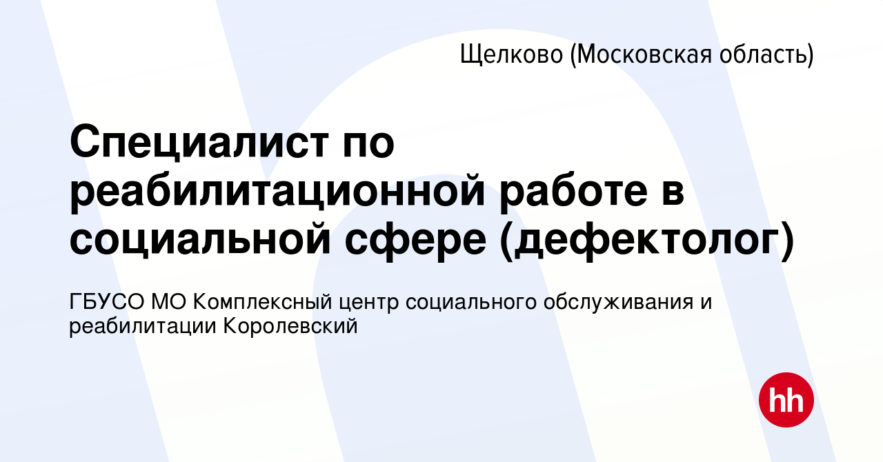 Вакансия Специалист по реабилитационной работе в социальной сфере  (дефектолог) в Щелково, работа в компании ГБУСО МО Комплексный центр  социального обслуживания и реабилитации Королевский (вакансия в архиве c 3  марта 2024)