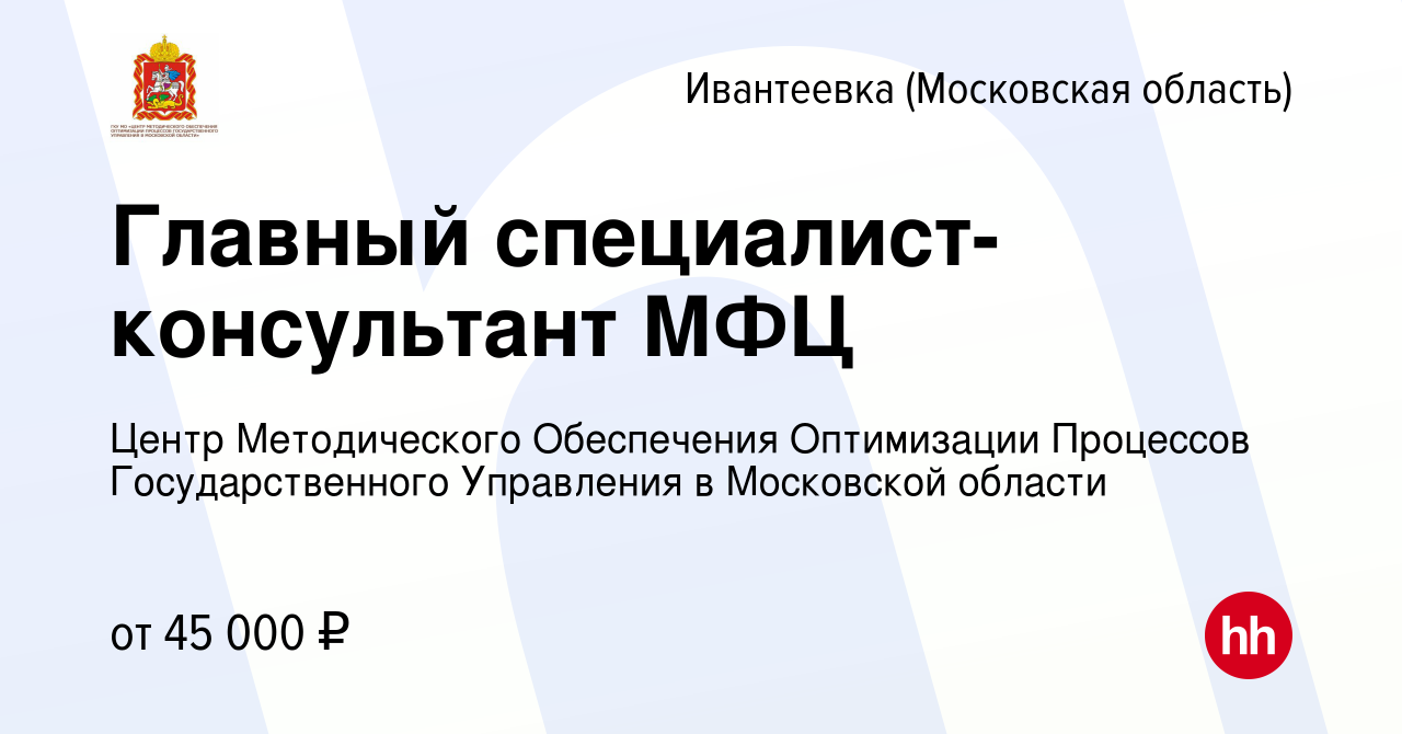 Вакансия Главный специалист-консультант МФЦ в Ивантеевке, работа в компании  Центр Методического Обеспечения Оптимизации Процессов Государственного  Управления в Московской области (вакансия в архиве c 26 мая 2024)