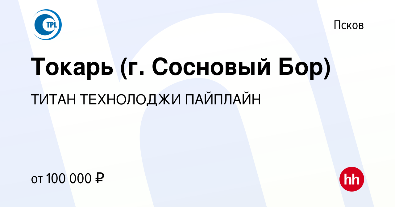 Вакансия Токарь (г. Сосновый Бор) в Пскове, работа в компании ТИТАН  ТЕХНОЛОДЖИ ПАЙПЛАЙН (вакансия в архиве c 23 мая 2024)