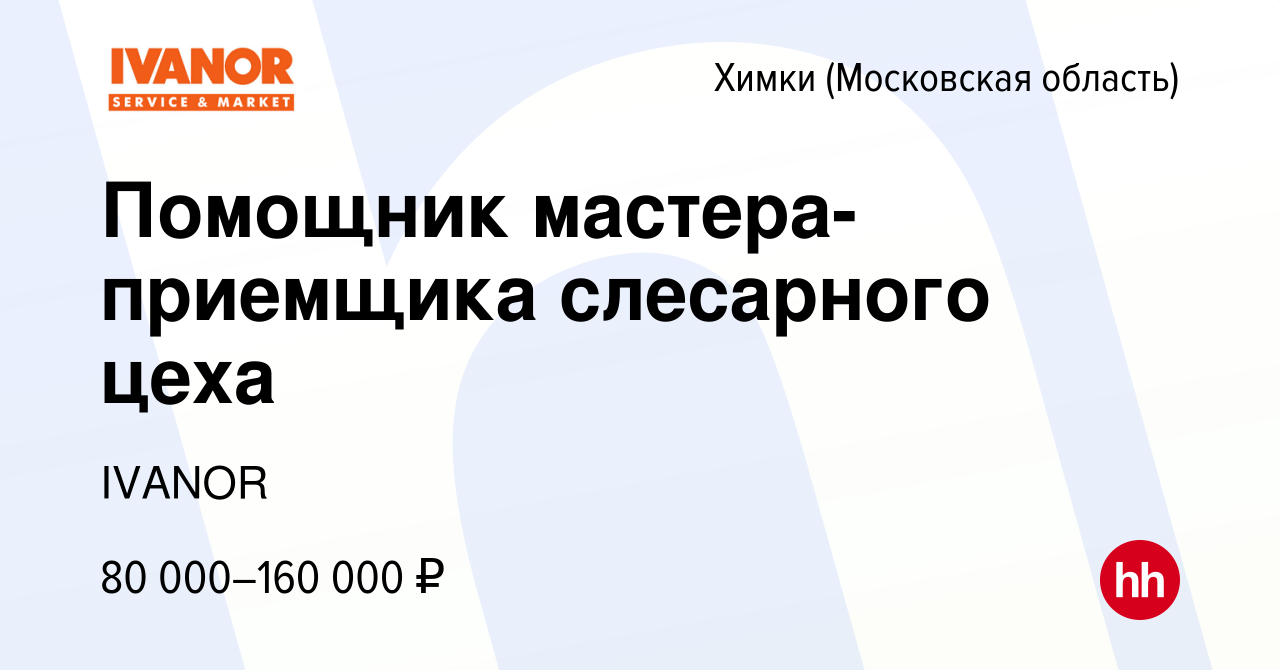 Вакансия Помощник мастера-приемщика слесарного цеха в Химках, работа в  компании IVANOR (вакансия в архиве c 15 марта 2024)