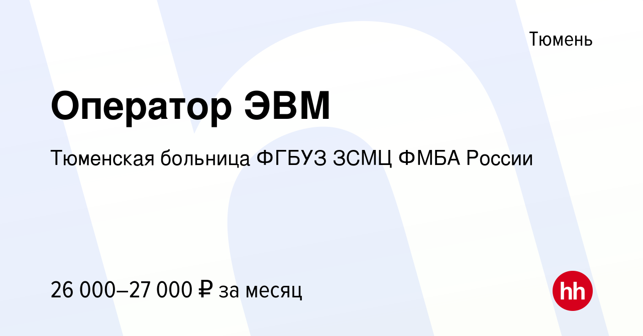 Вакансия Оператор ЭВМ в Тюмени, работа в компании Тюменская больница ФГБУЗ  ЗСМЦ ФМБА России (вакансия в архиве c 17 марта 2024)