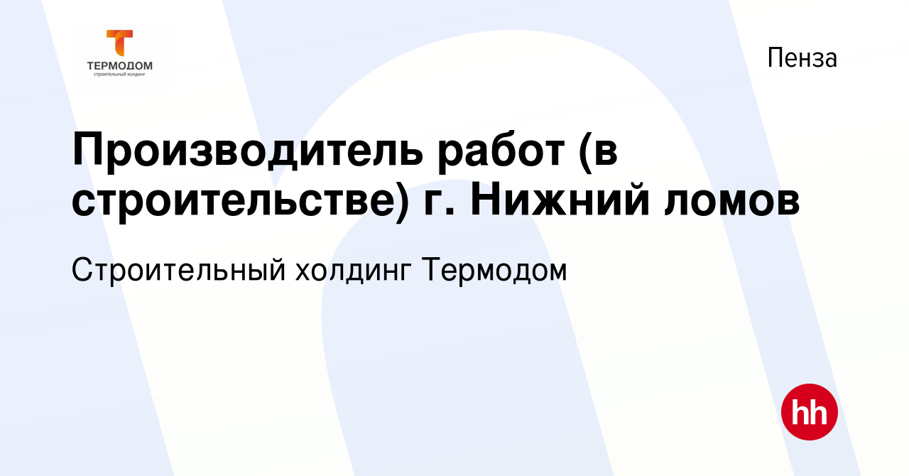 Вакансия Производитель работ (в строительстве) г. Нижний ломов в Пензе,  работа в компании Строительный холдинг Термодом (вакансия в архиве c 3  марта 2024)