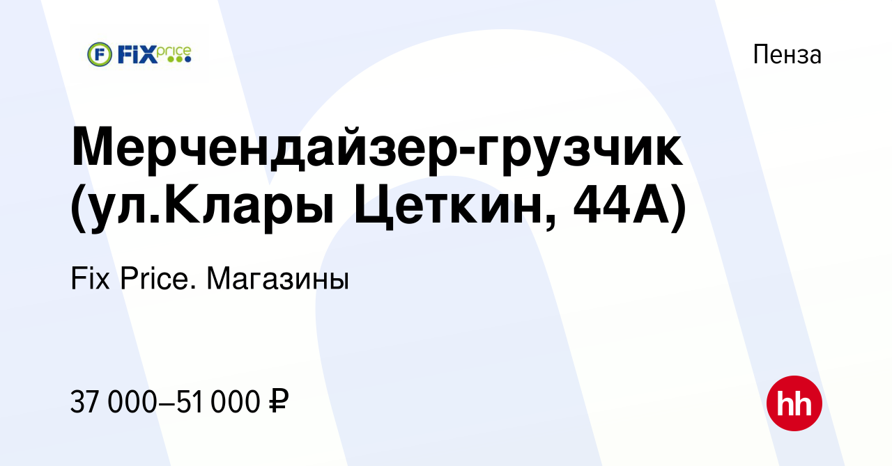 Вакансия Мерчендайзер-грузчик (ул.Клары Цеткин, 44А) в Пензе, работа в  компании Fix Price. Магазины (вакансия в архиве c 15 мая 2024)