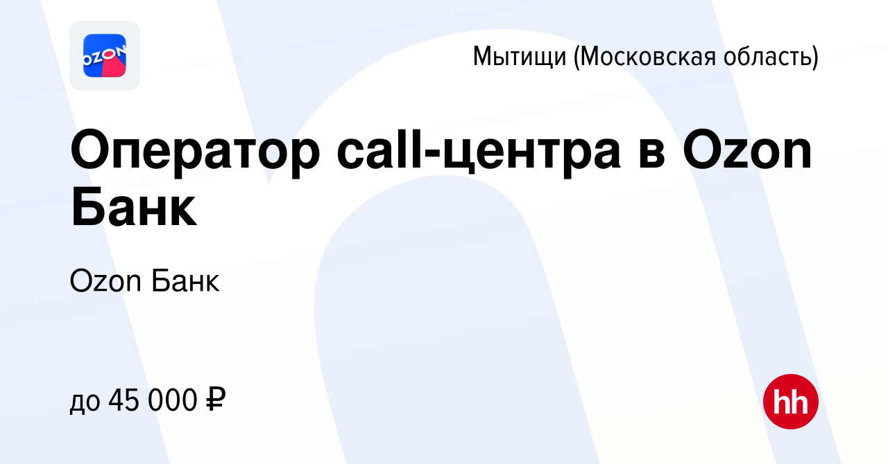 Вакансия Оператор call-центра в Ozon Банк в Мытищах, работа в компании Ozon  Fintech (вакансия в архиве c 13 марта 2024)