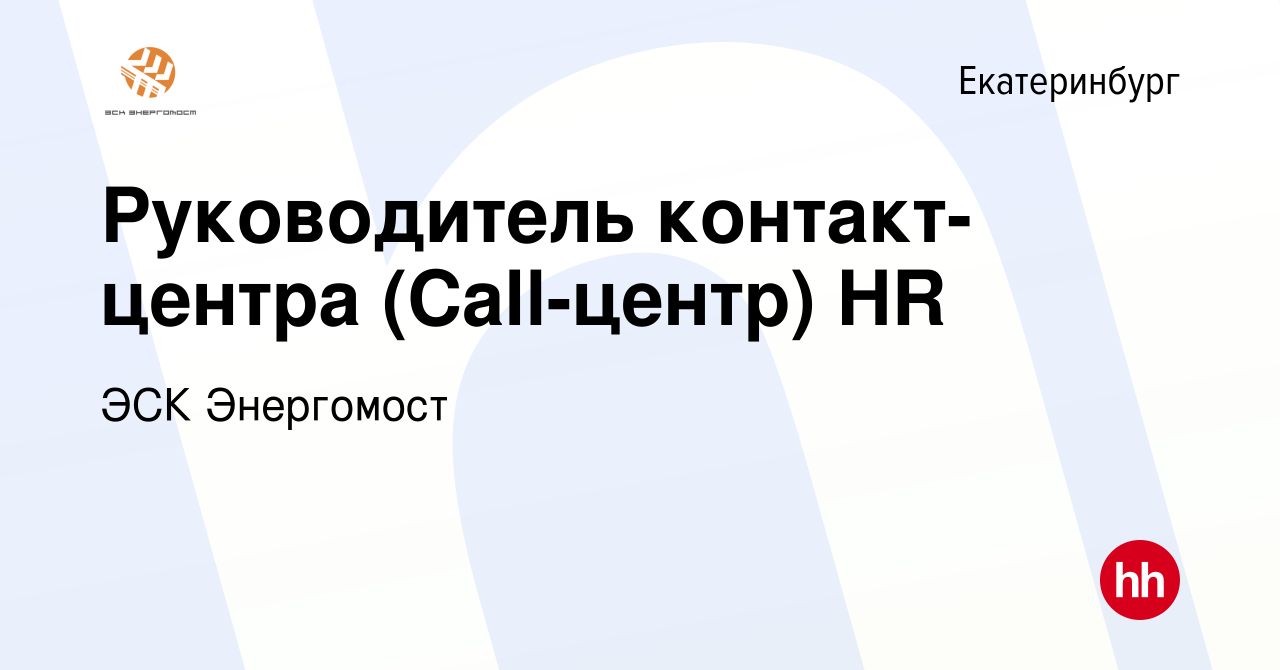 Вакансия Руководитель контакт-центра (Call-центр) HR в Екатеринбурге,  работа в компании ЭСК Энергомост (вакансия в архиве c 28 февраля 2024)