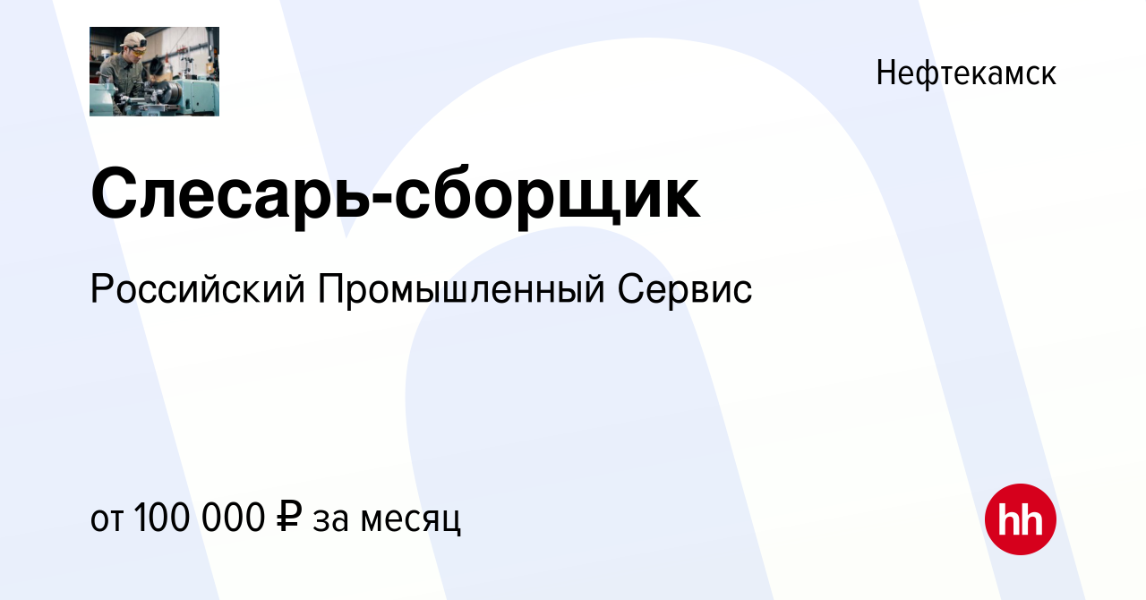 Вакансия Слесарь-сборщик в Нефтекамске, работа в компании Российский  Промышленный Сервис (вакансия в архиве c 5 марта 2024)