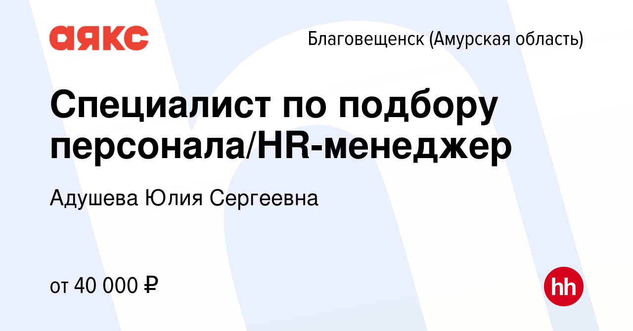 Вакансия Специалист по подбору персонала/HR-менеджер в Благовещенске, работа  в компании АЯКС - Благовещенск (ИП Адушева Юлия Сергеевна) (вакансия в  архиве c 10 марта 2024)