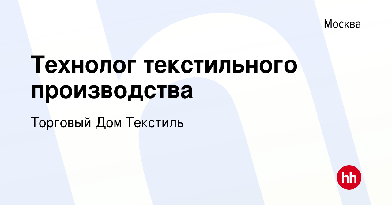 Вакансия Технолог текстильного производства в Москве, работа в компании  Торговый Дом Текстиль (вакансия в архиве c 5 марта 2024)