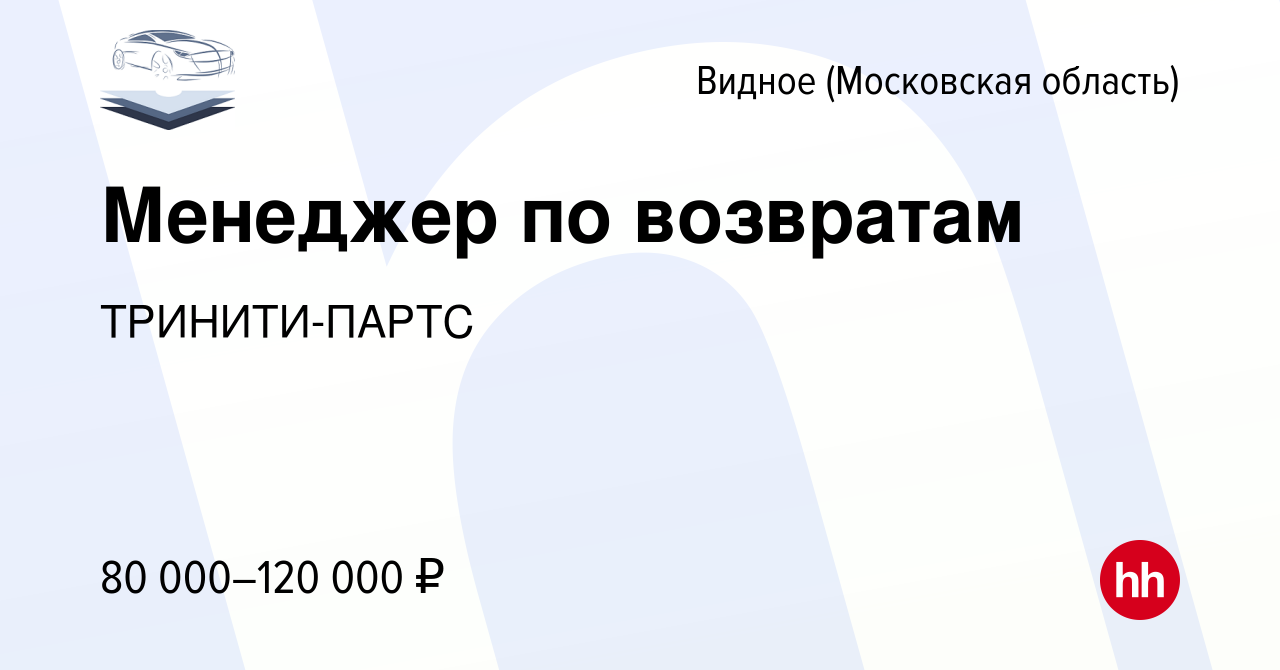 Вакансия Менеджер по возвратам в Видном, работа в компании ТРИНИТИ-ПАРТС  (вакансия в архиве c 17 апреля 2024)