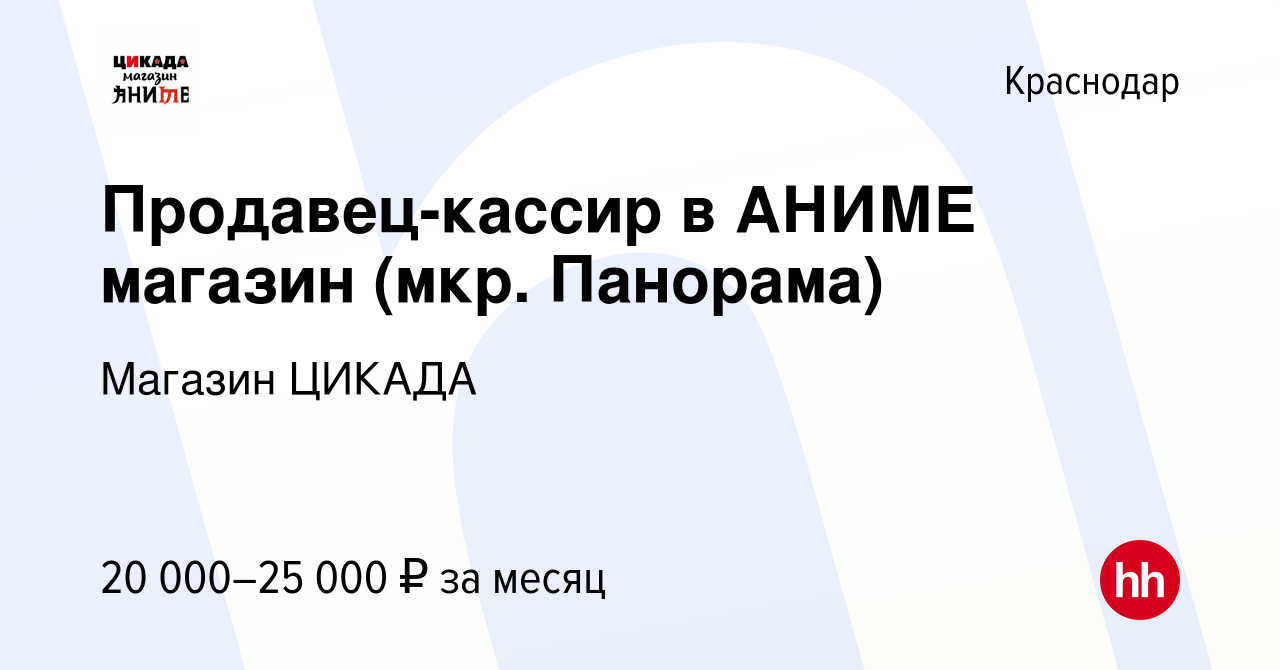 Вакансия Продавец-кассир в АНИМЕ магазин (мкр. Панорама) в Краснодаре,  работа в компании Магазин ЦИКАДА (вакансия в архиве c 5 марта 2024)