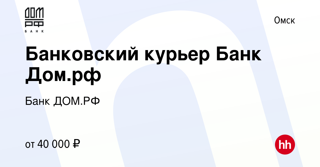 Вакансия Банковский курьер Банк Дом.рф в Омске, работа в компании Банк ДОМ.РФ  (вакансия в архиве c 26 февраля 2024)